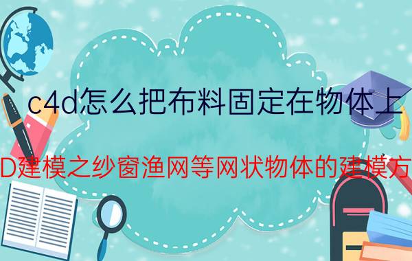 c4d怎么把布料固定在物体上 C4D建模之纱窗渔网等网状物体的建模方法？